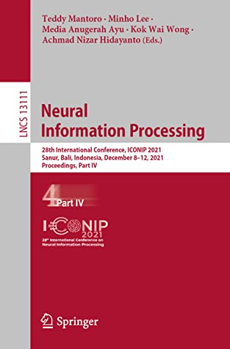 Neural Information Processing: 28th International Conference, ICONIP 2021, Sanur, Bali, Indonesia, December 8–12, 2021, Proceedings, Part IV: 13111 (Lecture Notes in Computer Science)