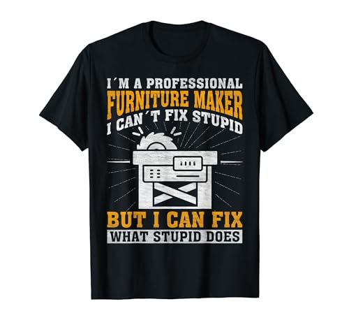 I Can't Fix Stupid - Professional Furniture Maker Camiseta