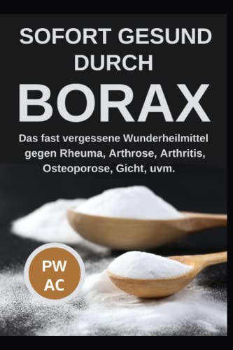 Borax: Sofort gesund durch Borax. Das fast vergessene Heilmittel gegen Rheuma, Arhrose, Arthritis, Osteoporose, Gicht uvm., praxisgerecht anwenden. Natürliche Körperentgiftung. Extra CBD, DMSO.