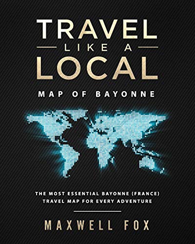 Travel Like a Local - Map of Bayonne: The Most Essential Bayonne (France) Travel Map for Every Adventure [Idioma Inglés]