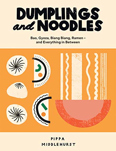 Dumplings and Noodles: Bao, Gyoza, Biang Biang, Ramen - And Everything in Between