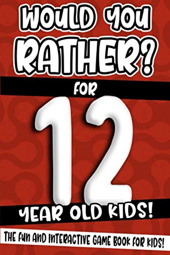 Would You Rather? For 12 Year Old Kids!: The Fun And Interactive Game Book For Kids! (Would You Rather Game Book)