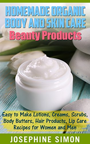 Homemade Organic Body and Skin Care Beauty Products: Easy to Make Lotions, Creams, Scrubs, Body Butters, Hair Products, and Lip Care Recipes for Women and Men (DIY Beauty Products) (English Edition)