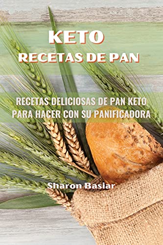 KETO RECETAS DE PAN: RECETAS DELICIOSAS DE PAN KETO PARA HACER CON SU PANIFICADORA ( Spanish Edition)