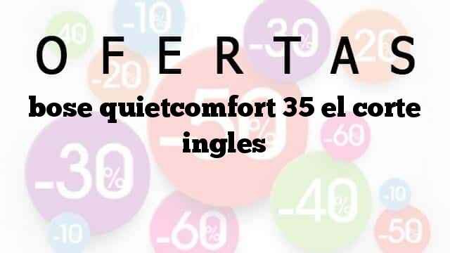 Bose Quietcomfort 35 El Corte Inglés